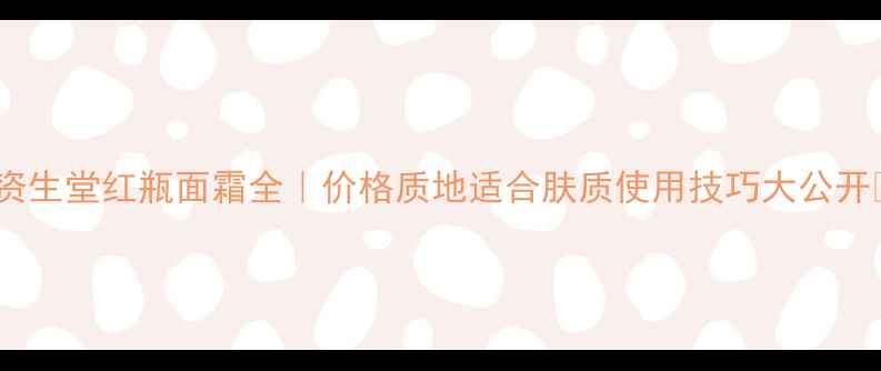 图片 💄资生堂红瓶面霜全｜价格质地适合肤质使用技巧大公开✨1