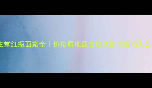 图片 💄资生堂红瓶面霜全｜价格质地适合肤质使用技巧大公开✨2