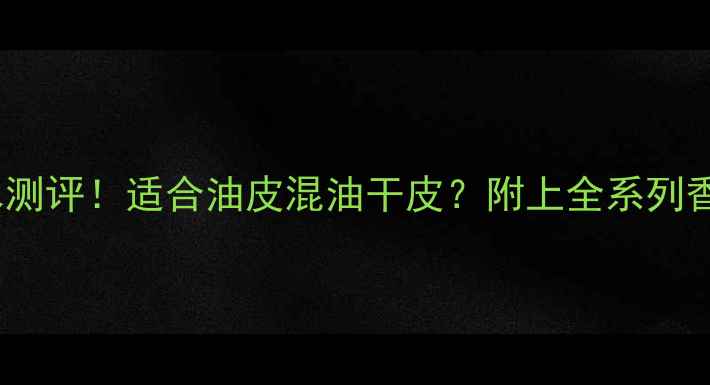 图片 💄迪奥Jadore香水测评！适合油皮混油干皮？附上全系列香调指南+避雷攻略