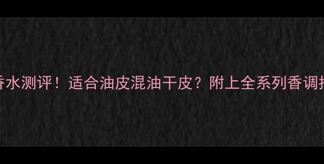 图片 💄迪奥Jadore香水测评！适合油皮混油干皮？附上全系列香调指南+避雷攻略1