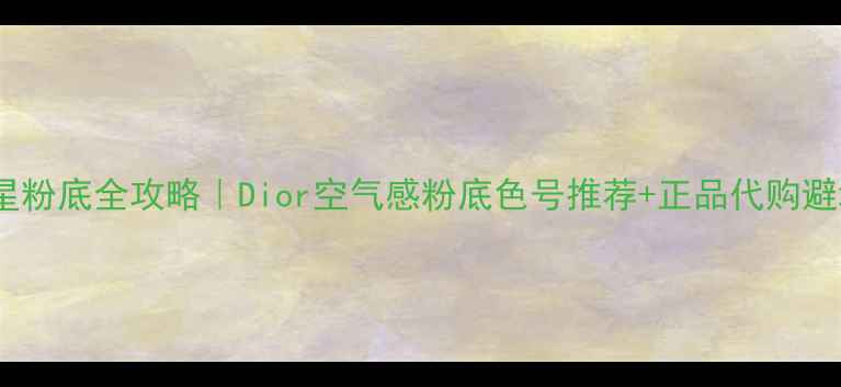 图片 💄迪奥明星粉底全攻略｜Dior空气感粉底色号推荐+正品代购避坑指南✨2