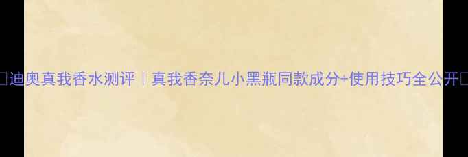 图片 💄迪奥真我香水测评｜真我香奈儿小黑瓶同款成分+使用技巧全公开✨