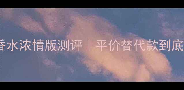 图片 💄阿玛尼寄情香水浓情版测评｜平价替代款到底值不值得入？2