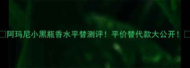图片 💄阿玛尼小黑瓶香水平替测评！平价替代款大公开！💐