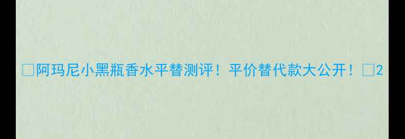 图片 💄阿玛尼小黑瓶香水平替测评！平价替代款大公开！💐2