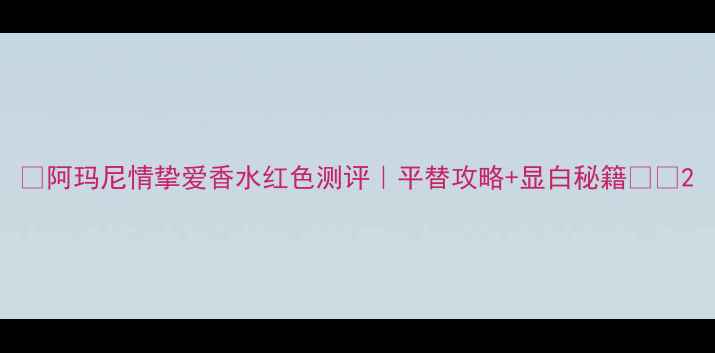 图片 💄阿玛尼情挚爱香水红色测评｜平替攻略+显白秘籍✨💄2
