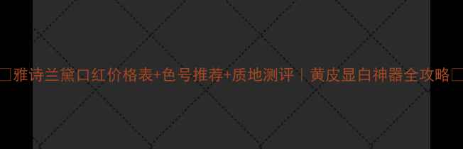 图片 💄雅诗兰黛口红价格表+色号推荐+质地测评｜黄皮显白神器全攻略🔥