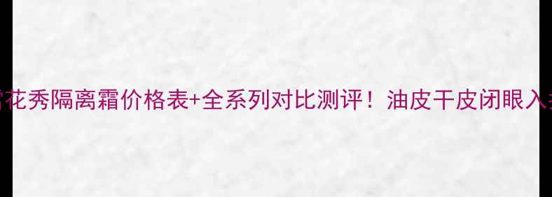 图片 💄雪花秀隔离霜价格表+全系列对比测评！油皮干皮闭眼入指南