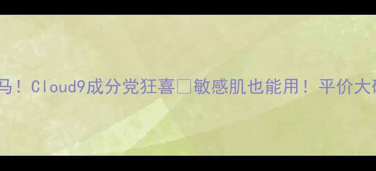 图片 💄韩国护肤界黑马！Cloud9成分党狂喜💄敏感肌也能用！平价大碗学生党必入！1