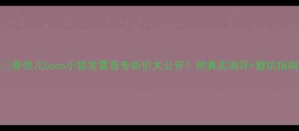 图片 💄香奈儿Coco小姐发雾香专柜价大公开！附真实测评+避坑指南