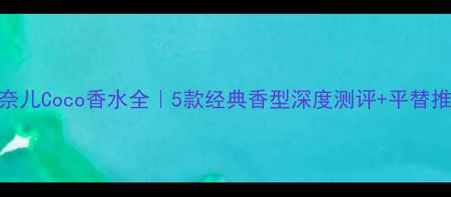 图片 💄香奈儿Coco香水全｜5款经典香型深度测评+平替推荐💄