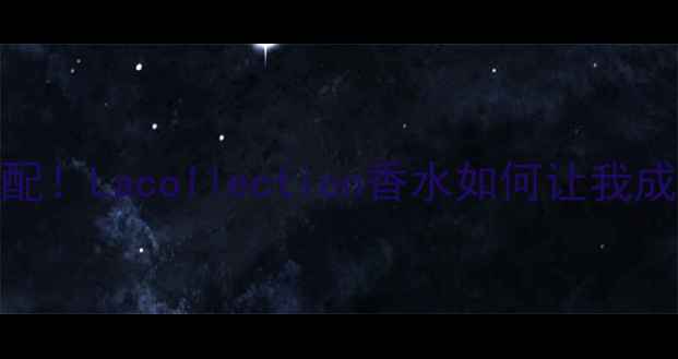 图片 💄香水+妆容的神仙搭配！Lacollection香水如何让我成为人群中最靓的崽？1