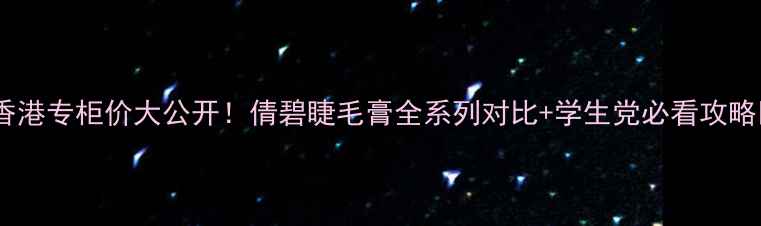 图片 💄香港专柜价大公开！倩碧睫毛膏全系列对比+学生党必看攻略💄1