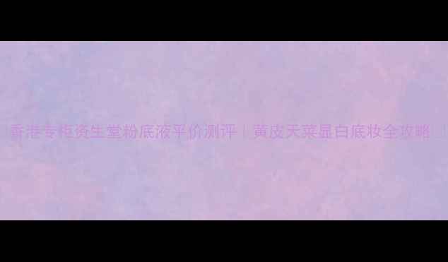 图片 💄香港专柜资生堂粉底液平价测评｜黄皮天菜显白底妆全攻略💰1