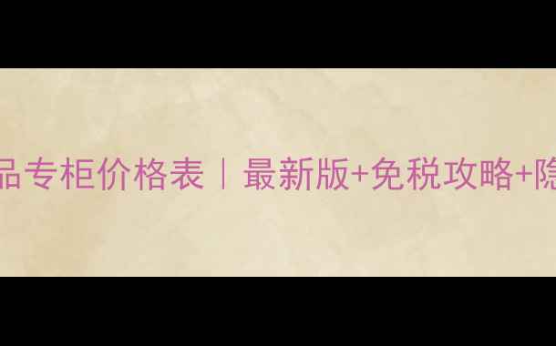 图片 💄香港护肤品专柜价格表｜最新版+免税攻略+隐藏福利！💰