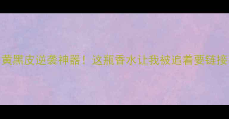 图片 💄黄黑皮逆袭神器！这瓶香水让我被追着要链接💄