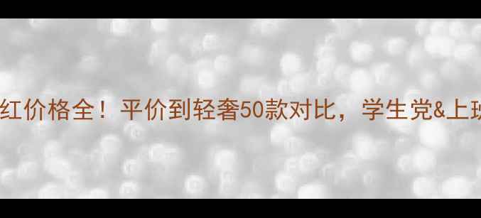 图片 💄립스틱口红价格全！平价到轻奢50款对比，学生党&上班族必看！1
