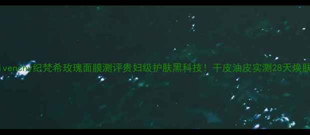 图片 💆♀️Givenchy纪梵希玫瑰面膜测评贵妇级护肤黑科技！干皮油皮实测28天焕肤秘籍💎1