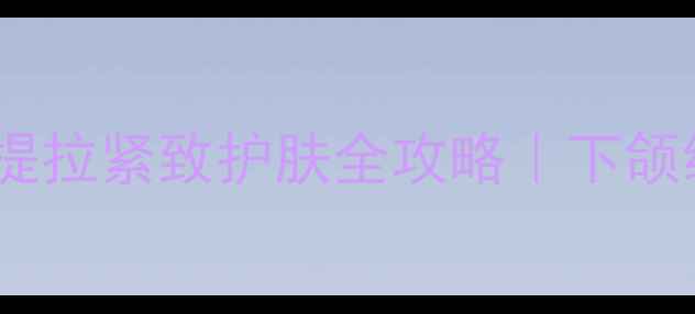 图片 💆♀️抗初老必备！提拉紧致护肤全攻略｜下颌线苹果肌提升术👩💼1