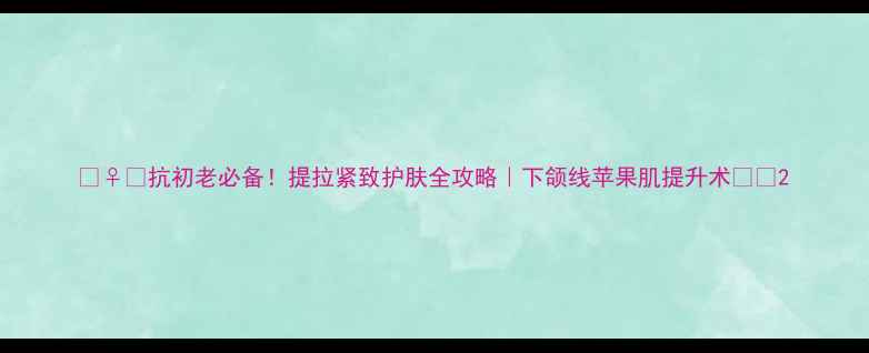 图片 💆♀️抗初老必备！提拉紧致护肤全攻略｜下颌线苹果肌提升术👩💼2