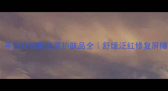 图片 💆♀️敏感肌救星！平价好物熏衣草护肤品全｜舒缓泛红修复屏障天然成分党必看✨2