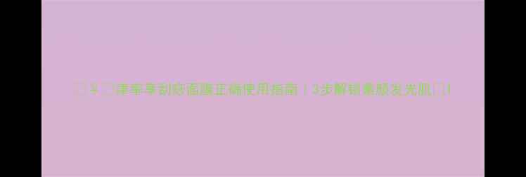 图片 💆♀️津率享刮痧面膜正确使用指南｜3步解锁素颜发光肌✨1