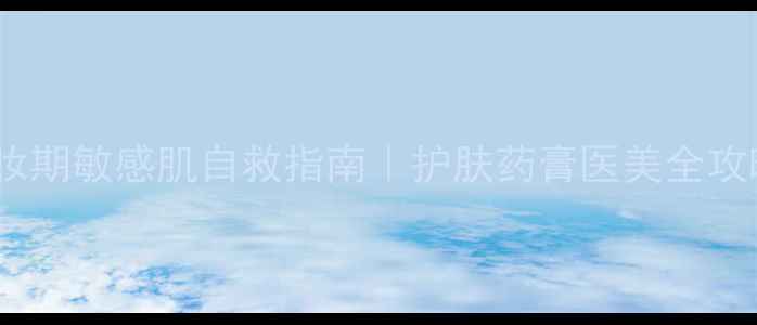 图片 💊药妆期敏感肌自救指南｜护肤药膏医美全攻略✨1