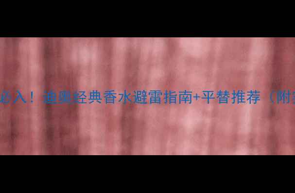 图片 💎30+女性必入！迪奥经典香水避雷指南+平替推荐（附实测对比）