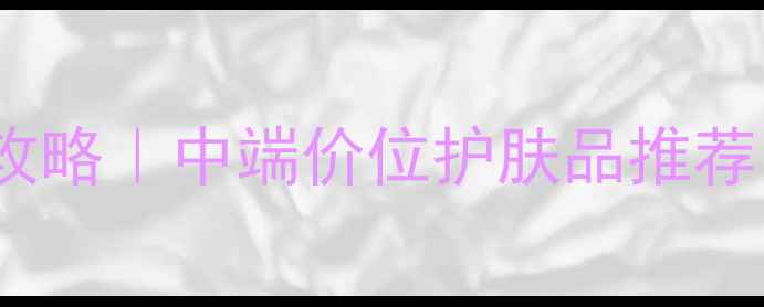 图片 💎50岁女性抗老护肤攻略｜中端价位护肤品推荐（附真实使用反馈）1