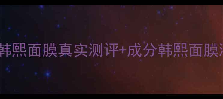 图片 💎7天见证蜕变！韩熙面膜真实测评+成分韩熙面膜测评护肤好物推荐