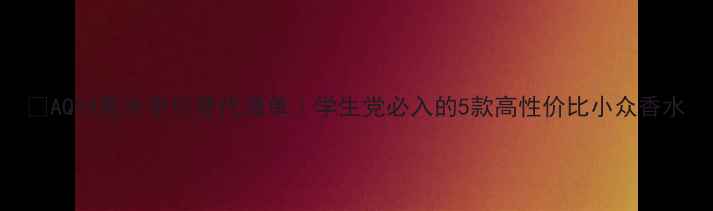 图片 💎AQVA香水平价替代清单｜学生党必入的5款高性价比小众香水
