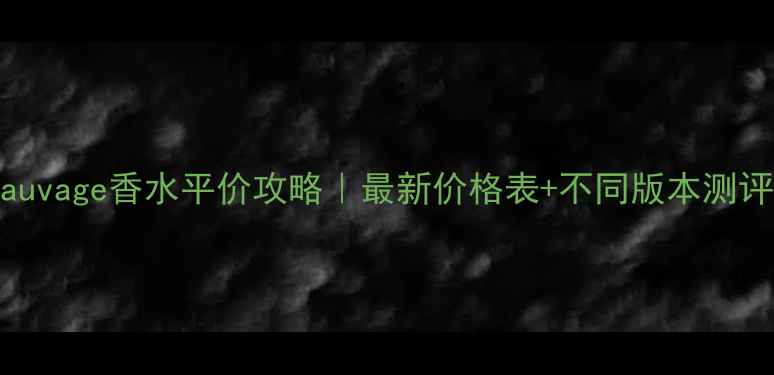 图片 💎DiorSauvage香水平价攻略｜最新价格表+不同版本测评对比！2