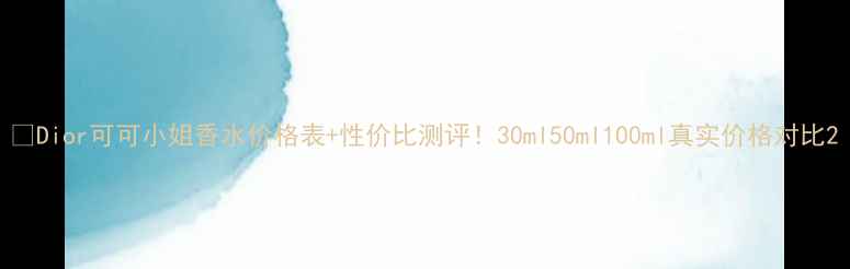 图片 💎Dior可可小姐香水价格表+性价比测评！30ml50ml100ml真实价格对比2