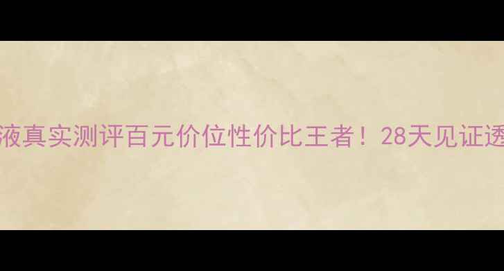 图片 💎Estebel白皙精华液真实测评百元价位性价比王者！28天见证透亮肌养成全记录✨2