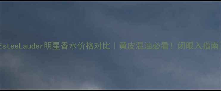 图片 💎EsteeLauder明星香水价格对比｜黄皮混油必看！闭眼入指南🔥1