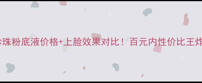 图片 💎Osm珍珠粉底液价格+上脸效果对比！百元内性价比王炸测评🔥