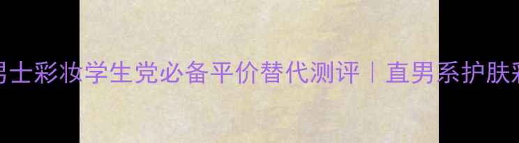 图片 💎Versace男士彩妆学生党必备平价替代测评｜直男系护肤彩妆全攻略1