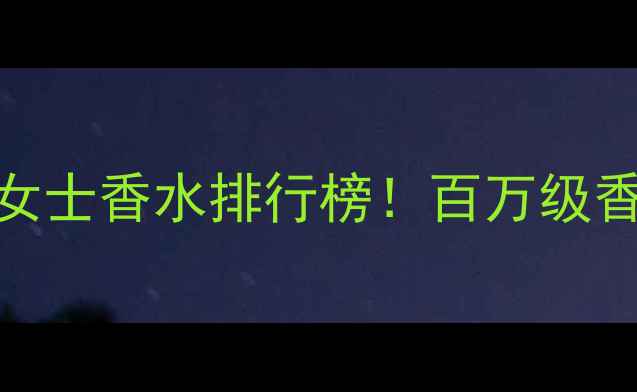 图片 💎全球最昂贵女士香水排行榜！百万级香水的价值密码