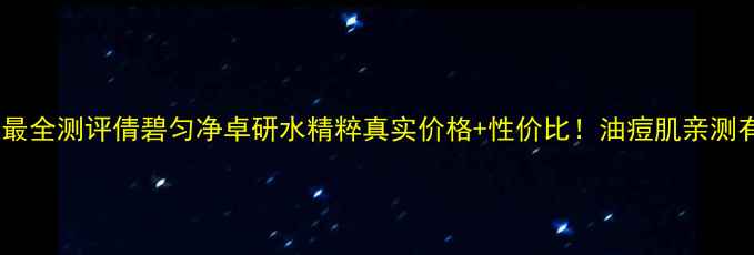 图片 💎全网最全测评倩碧匀净卓研水精粹真实价格+性价比！油痘肌亲测有效💰1