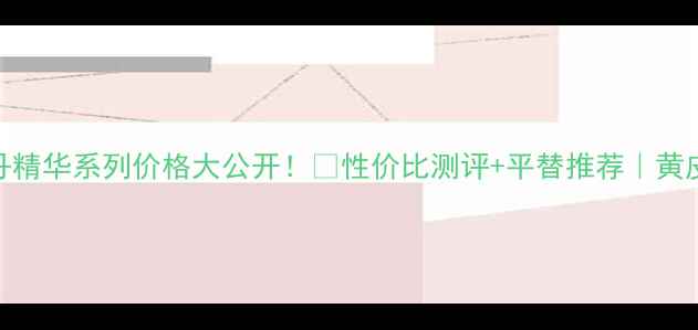 图片 💎后天气丹精华系列价格大公开！💰性价比测评+平替推荐｜黄皮显白必备