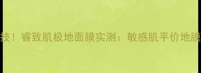 图片 💎屈臣氏7天焕肤黑科技！睿致肌极地面膜实测：敏感肌平价地膜天花板✨大促必囤！1