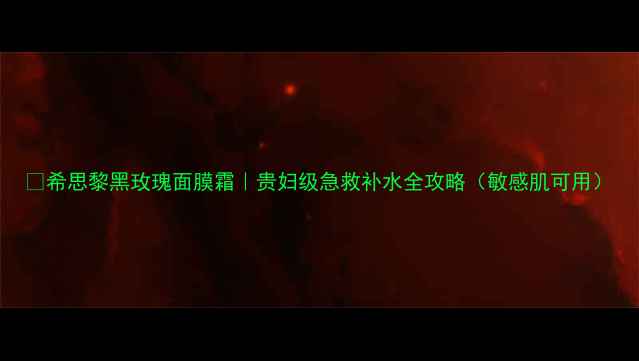 图片 💎希思黎黑玫瑰面膜霜｜贵妇级急救补水全攻略（敏感肌可用）