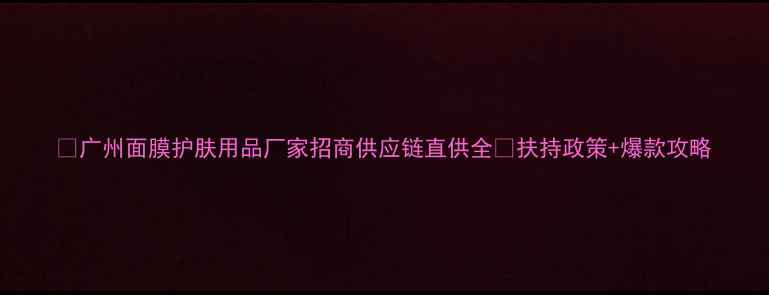 图片 💎广州面膜护肤用品厂家招商供应链直供全🔥扶持政策+爆款攻略