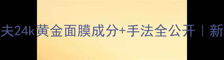 图片 💎抗老王者！彼得罗夫24k黄金面膜成分+手法全公开｜新手必看提亮淡纹攻略