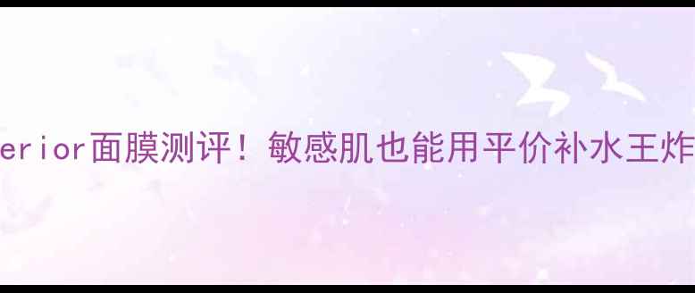图片 💎日本DewSuperior面膜测评！敏感肌也能用平价补水王炸学生党闭眼入