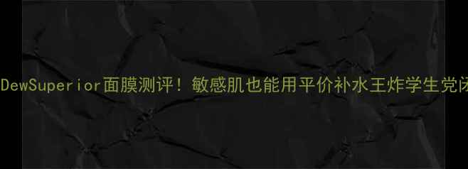 图片 💎日本DewSuperior面膜测评！敏感肌也能用平价补水王炸学生党闭眼入2