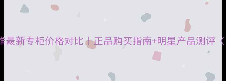 图片 💎果本诗婷露雅最新专柜价格对比｜正品购买指南+明星产品测评（附隐藏福利）2