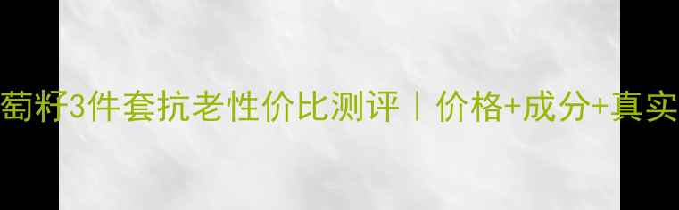 图片 💎欧莱雅葡萄籽3件套抗老性价比测评｜价格+成分+真实体验分享💎