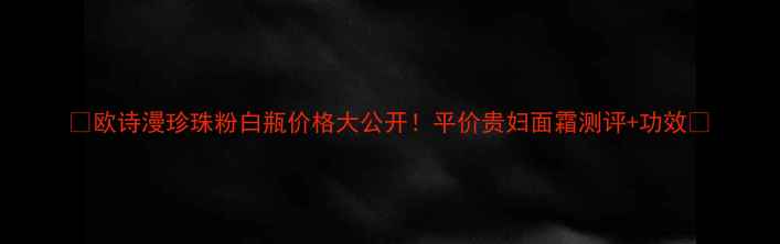 图片 💎欧诗漫珍珠粉白瓶价格大公开！平价贵妇面霜测评+功效✨