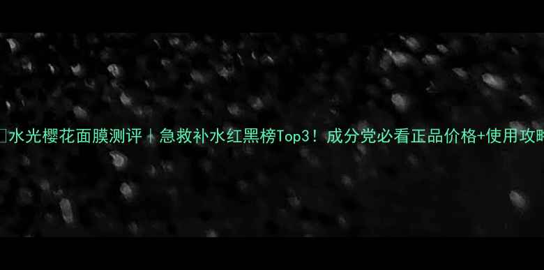 图片 💎水光樱花面膜测评｜急救补水红黑榜Top3！成分党必看正品价格+使用攻略